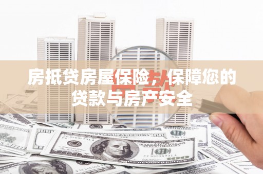 岷县房抵贷房屋保险，保障您的贷款与房产安全
