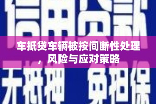 大城车抵贷车辆被按间断性处理，风险与应对策略