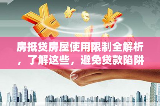 项城房抵贷房屋使用限制全解析，了解这些，避免贷款陷阱