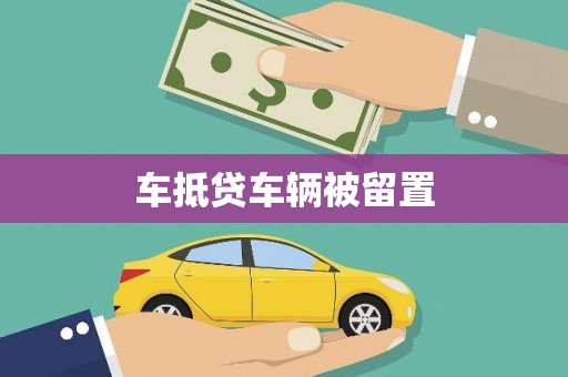 宁蒗车抵贷车辆被留置