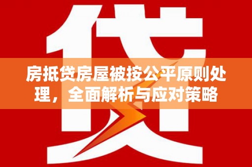 林甸房抵贷房屋被按公平原则处理，全面解析与应对策略