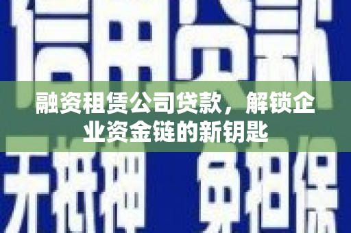 高坪融资租赁公司贷款，解锁企业资金链的新钥匙