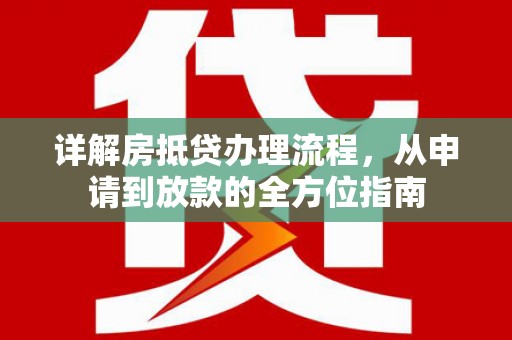 阿拉善右旗详解房抵贷办理流程，从申请到放款的全方位指南