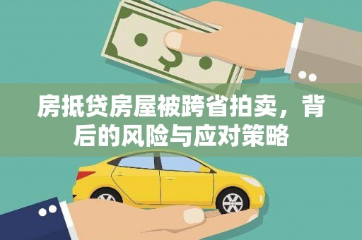 衡东房抵贷房屋被跨省拍卖，背后的风险与应对策略