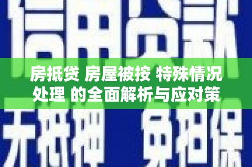 乾县房抵贷 房屋被按 特殊情况处理 的全面解析与应对策略