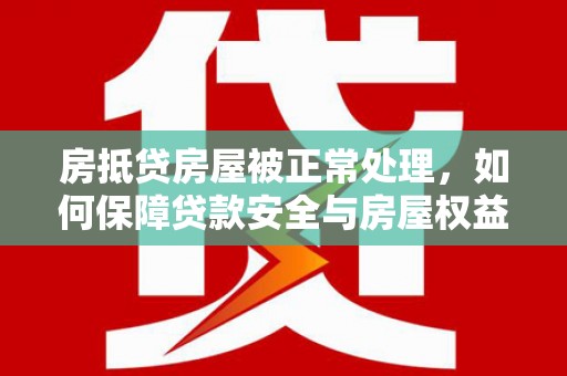 江口房抵贷房屋被正常处理，如何保障贷款安全与房屋权益？