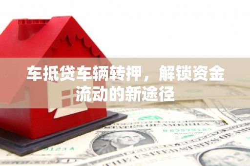 蓟县车抵贷车辆转押，解锁资金流动的新途径