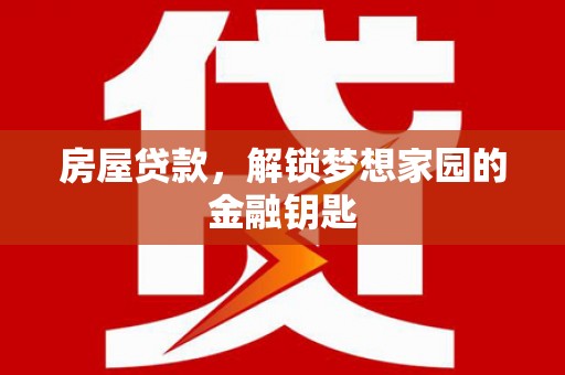 西沙房屋贷款，解锁梦想家园的金融钥匙