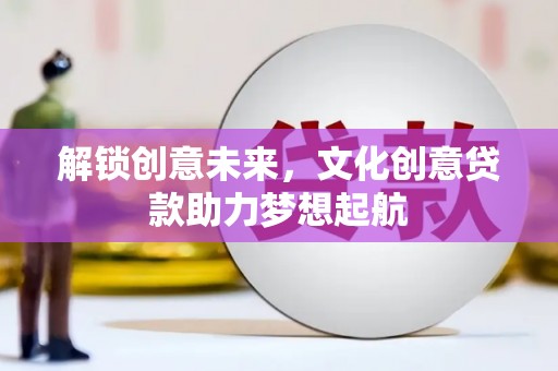 磐石解锁创意未来，文化创意贷款助力梦想起航