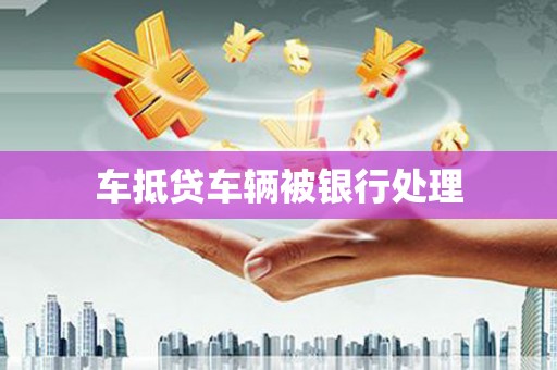 镇沅车抵贷车辆被银行处理