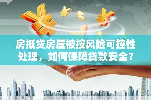 龙亭房抵贷房屋被按风险可控性处理，如何保障贷款安全？