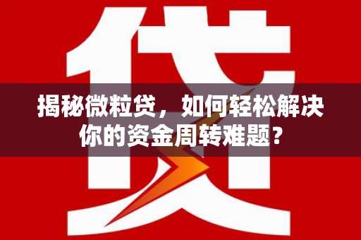 香山揭秘微粒贷，如何轻松解决你的资金周转难题？