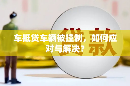海城车抵贷车辆被控制，如何应对与解决？