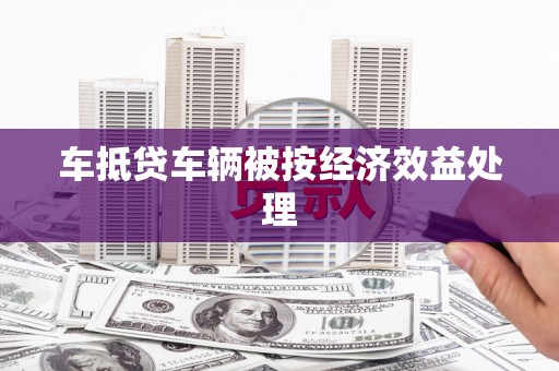 卓兰车抵贷车辆被按经济效益处理